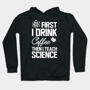 Science Teacher - First I drink coffee then I teach science w Hoodie